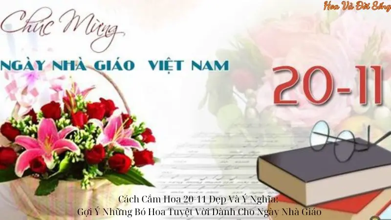 Cách Cắm Hoa 20-11 Đẹp Và Ý Nghĩa: Gợi Ý Những Bó Hoa Tuyệt Vời Dành Cho Ngày Nhà Giáo